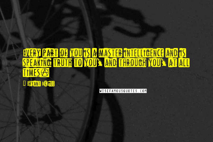 Bryant McGill Quotes: Every part of you is a master intelligence and is speaking truth to you, and through you, at all times.