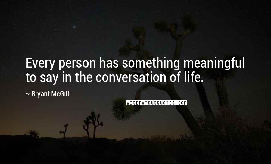 Bryant McGill Quotes: Every person has something meaningful to say in the conversation of life.
