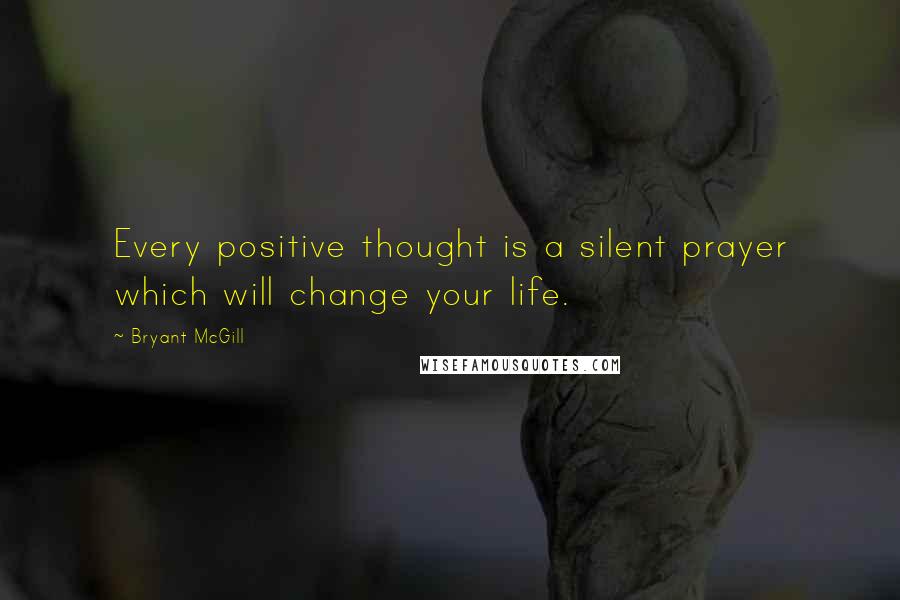 Bryant McGill Quotes: Every positive thought is a silent prayer which will change your life.