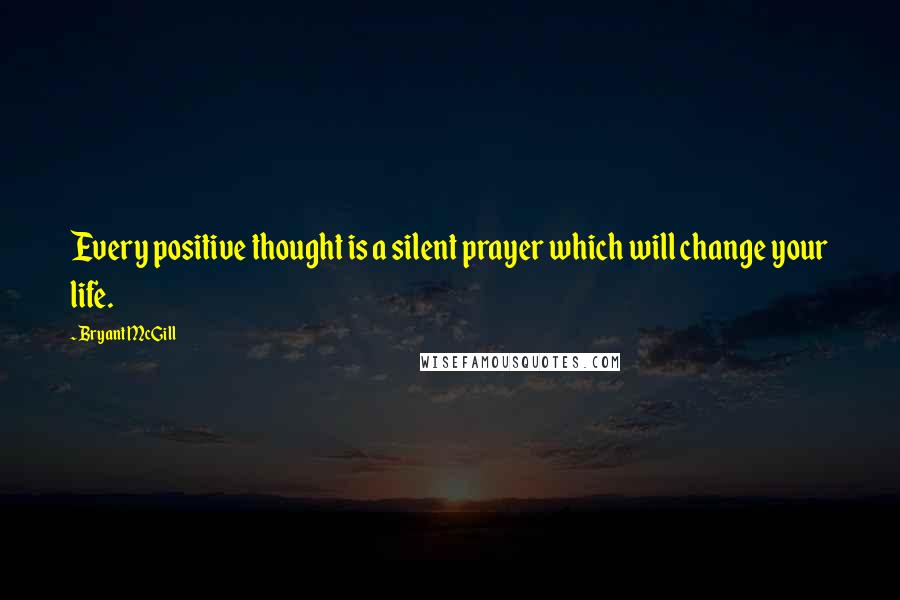 Bryant McGill Quotes: Every positive thought is a silent prayer which will change your life.