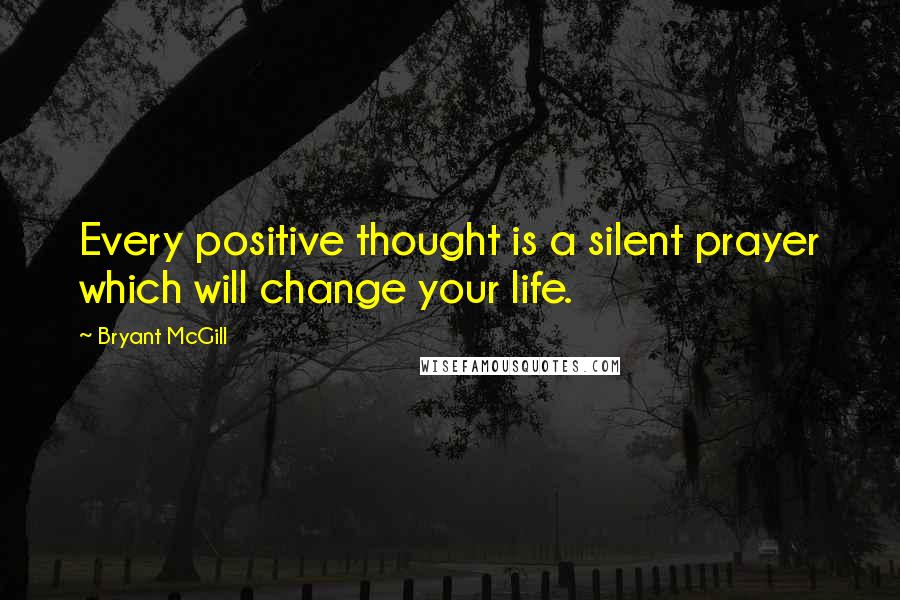 Bryant McGill Quotes: Every positive thought is a silent prayer which will change your life.