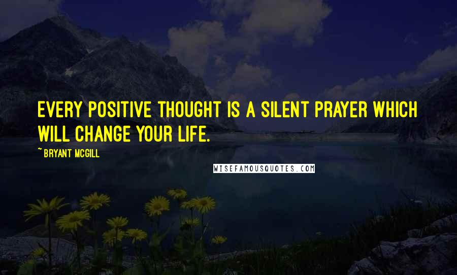 Bryant McGill Quotes: Every positive thought is a silent prayer which will change your life.