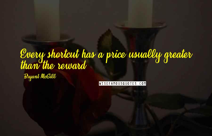Bryant McGill Quotes: Every shortcut has a price usually greater than the reward.
