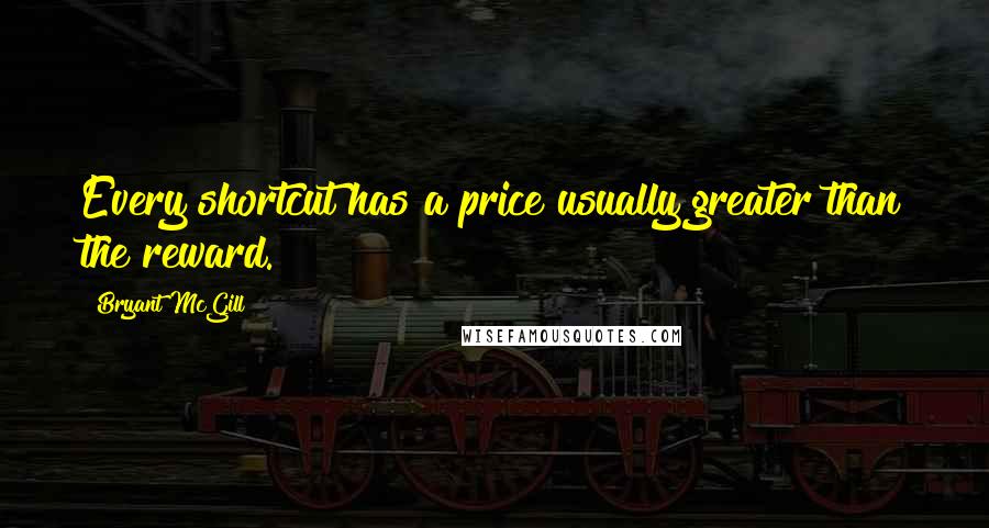 Bryant McGill Quotes: Every shortcut has a price usually greater than the reward.