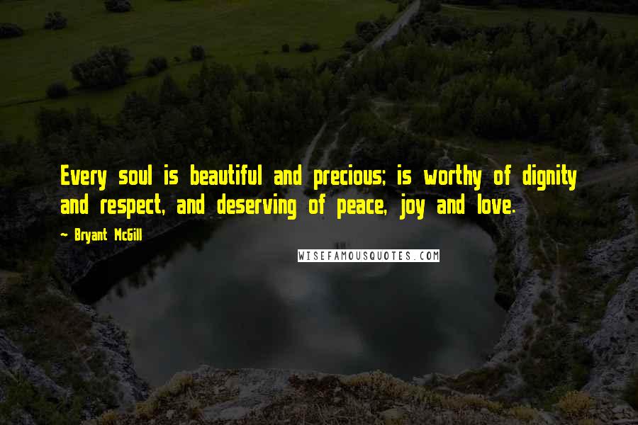 Bryant McGill Quotes: Every soul is beautiful and precious; is worthy of dignity and respect, and deserving of peace, joy and love.