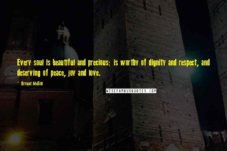 Bryant McGill Quotes: Every soul is beautiful and precious; is worthy of dignity and respect, and deserving of peace, joy and love.