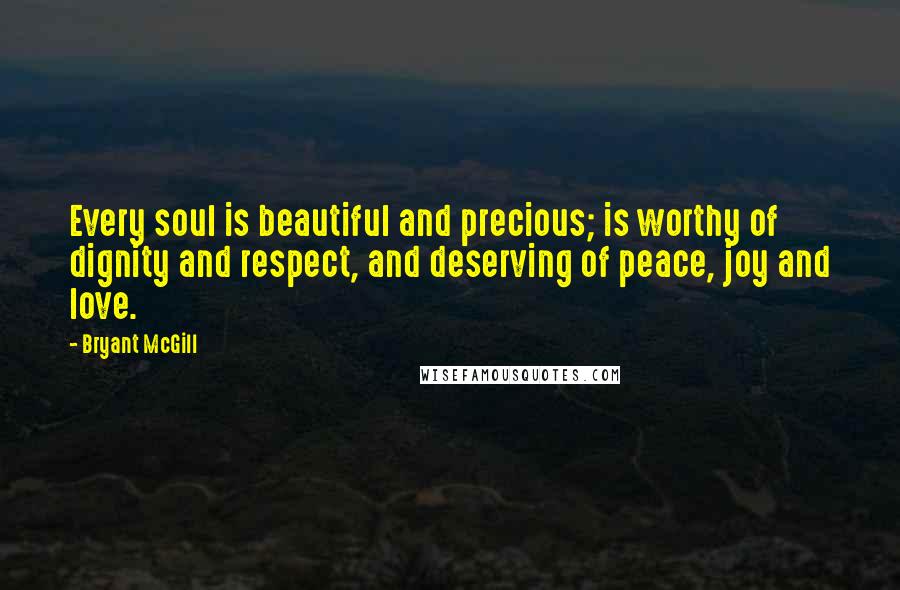 Bryant McGill Quotes: Every soul is beautiful and precious; is worthy of dignity and respect, and deserving of peace, joy and love.