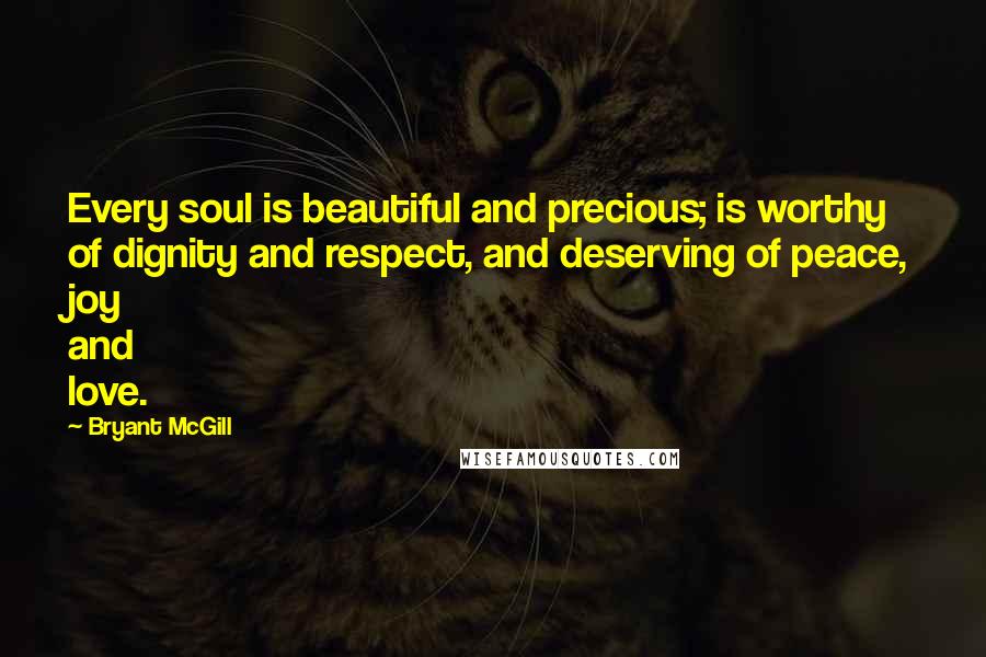 Bryant McGill Quotes: Every soul is beautiful and precious; is worthy of dignity and respect, and deserving of peace, joy and love.