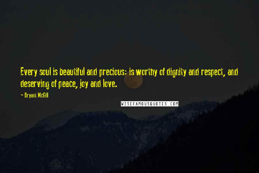 Bryant McGill Quotes: Every soul is beautiful and precious; is worthy of dignity and respect, and deserving of peace, joy and love.