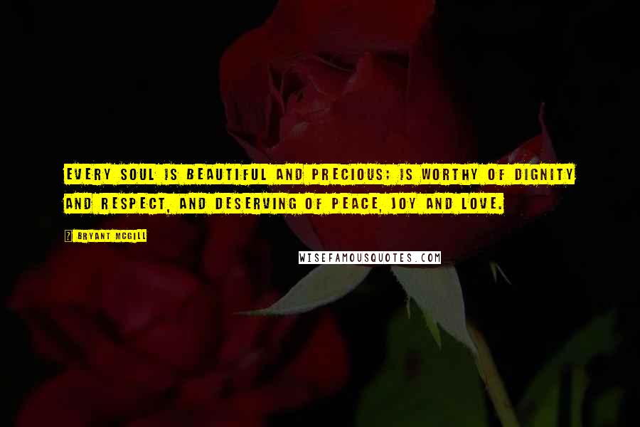 Bryant McGill Quotes: Every soul is beautiful and precious; is worthy of dignity and respect, and deserving of peace, joy and love.