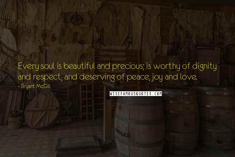 Bryant McGill Quotes: Every soul is beautiful and precious; is worthy of dignity and respect, and deserving of peace, joy and love.