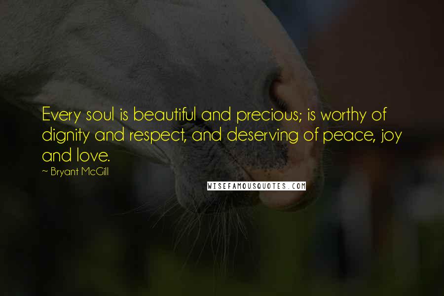 Bryant McGill Quotes: Every soul is beautiful and precious; is worthy of dignity and respect, and deserving of peace, joy and love.