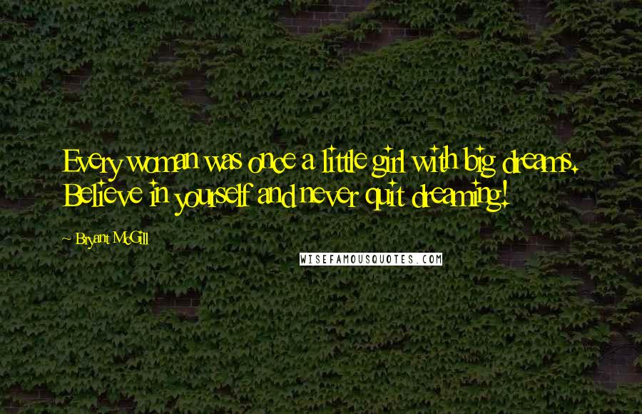 Bryant McGill Quotes: Every woman was once a little girl with big dreams. Believe in yourself and never quit dreaming!