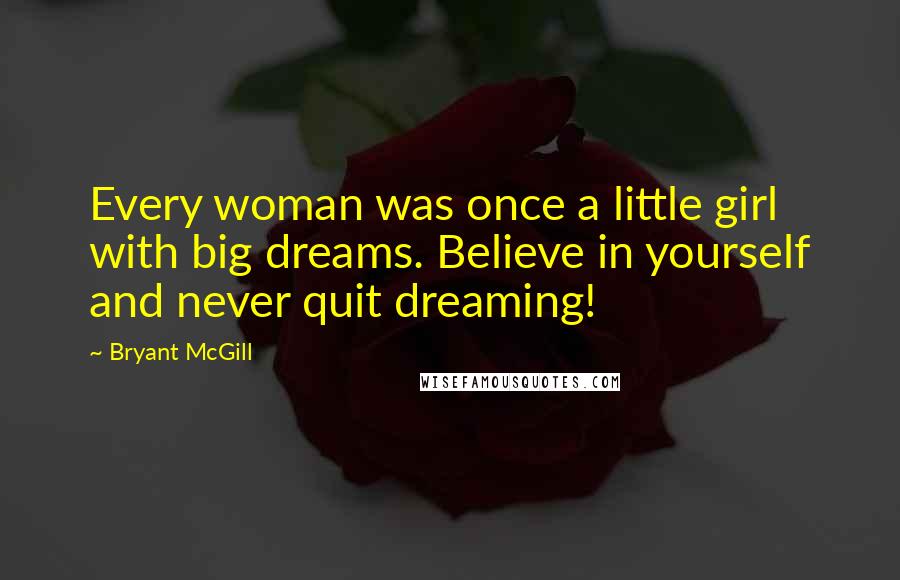 Bryant McGill Quotes: Every woman was once a little girl with big dreams. Believe in yourself and never quit dreaming!