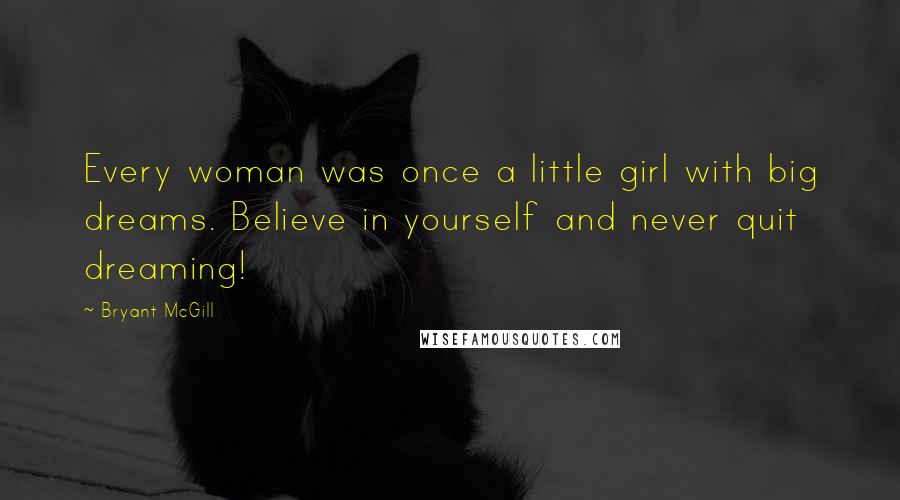 Bryant McGill Quotes: Every woman was once a little girl with big dreams. Believe in yourself and never quit dreaming!