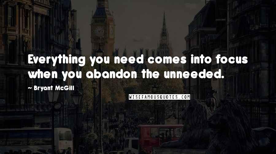 Bryant McGill Quotes: Everything you need comes into focus when you abandon the unneeded.
