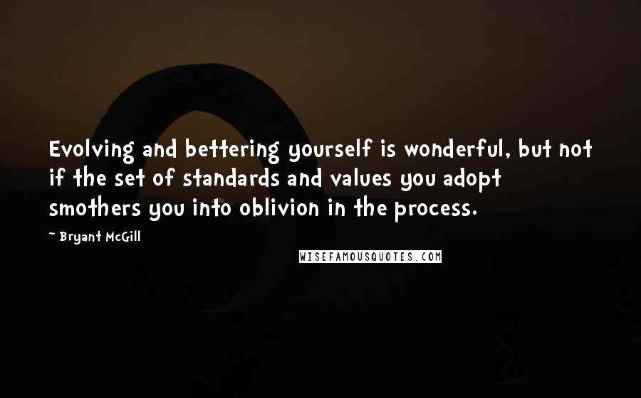 Bryant McGill Quotes: Evolving and bettering yourself is wonderful, but not if the set of standards and values you adopt smothers you into oblivion in the process.