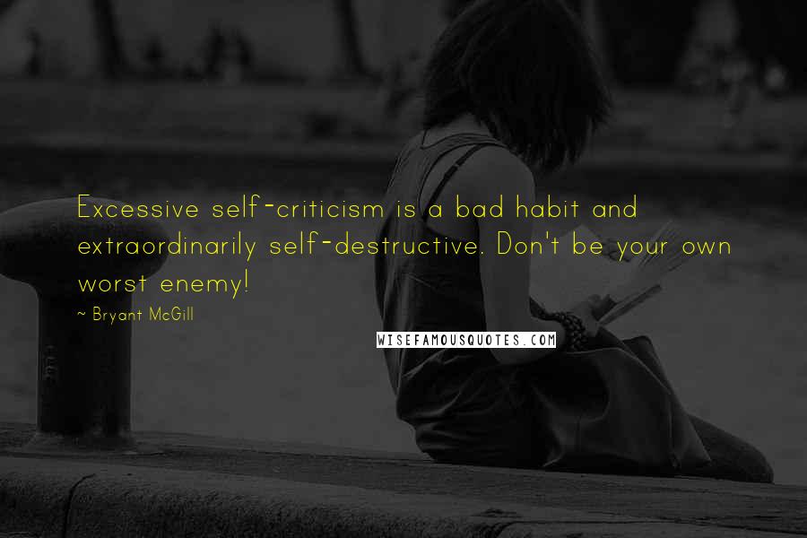 Bryant McGill Quotes: Excessive self-criticism is a bad habit and extraordinarily self-destructive. Don't be your own worst enemy!