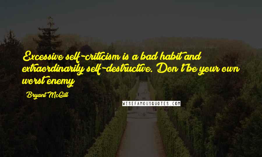 Bryant McGill Quotes: Excessive self-criticism is a bad habit and extraordinarily self-destructive. Don't be your own worst enemy!