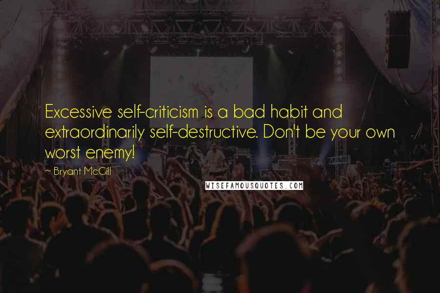 Bryant McGill Quotes: Excessive self-criticism is a bad habit and extraordinarily self-destructive. Don't be your own worst enemy!