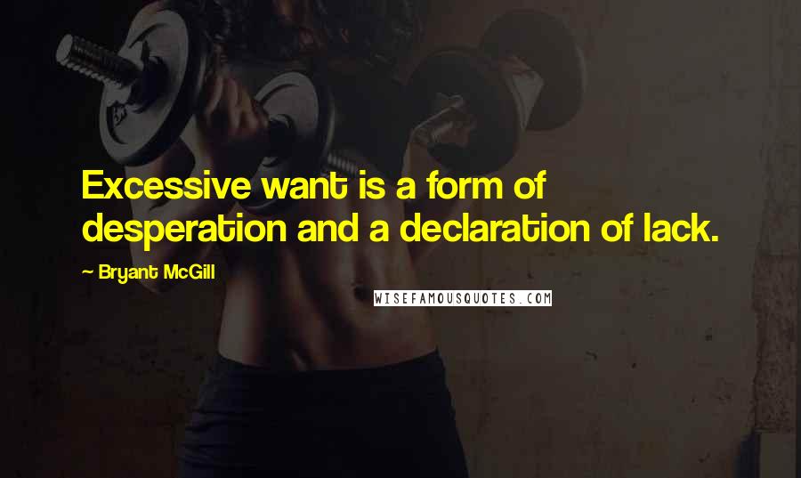 Bryant McGill Quotes: Excessive want is a form of desperation and a declaration of lack.