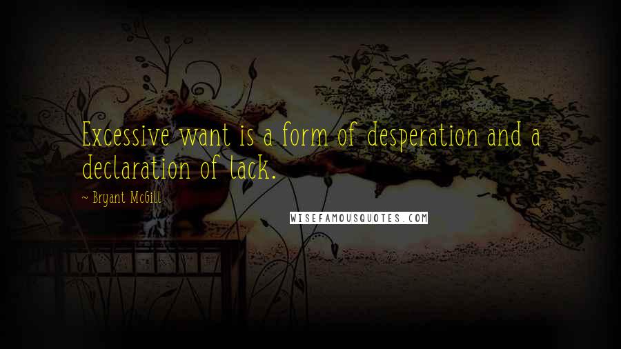 Bryant McGill Quotes: Excessive want is a form of desperation and a declaration of lack.