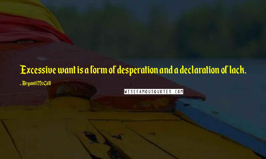 Bryant McGill Quotes: Excessive want is a form of desperation and a declaration of lack.