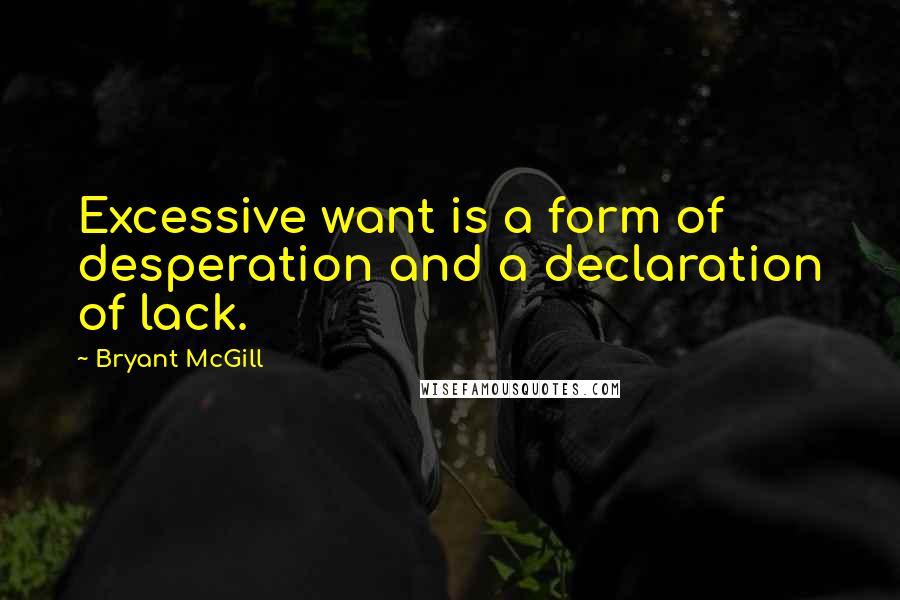 Bryant McGill Quotes: Excessive want is a form of desperation and a declaration of lack.