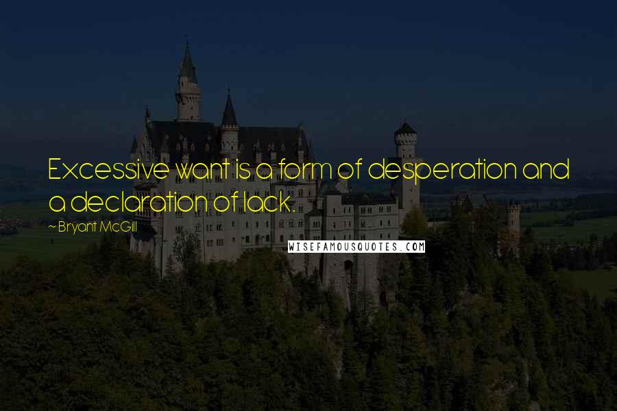 Bryant McGill Quotes: Excessive want is a form of desperation and a declaration of lack.