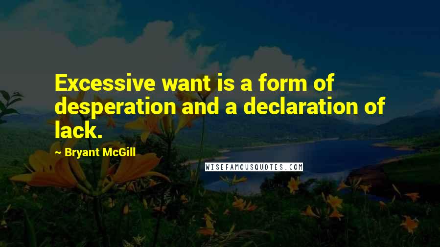 Bryant McGill Quotes: Excessive want is a form of desperation and a declaration of lack.