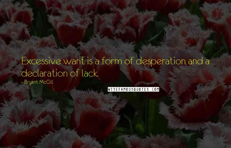 Bryant McGill Quotes: Excessive want is a form of desperation and a declaration of lack.