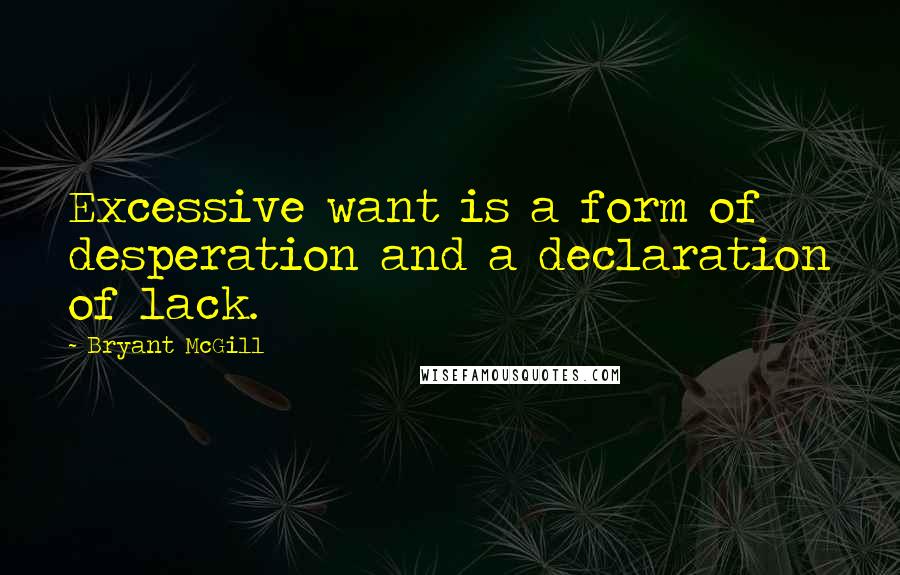 Bryant McGill Quotes: Excessive want is a form of desperation and a declaration of lack.