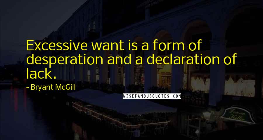 Bryant McGill Quotes: Excessive want is a form of desperation and a declaration of lack.