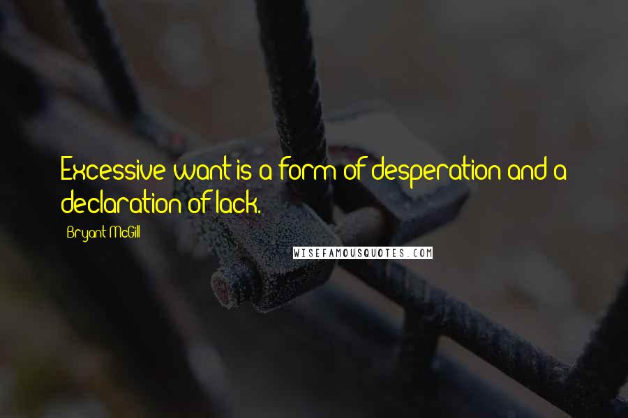 Bryant McGill Quotes: Excessive want is a form of desperation and a declaration of lack.