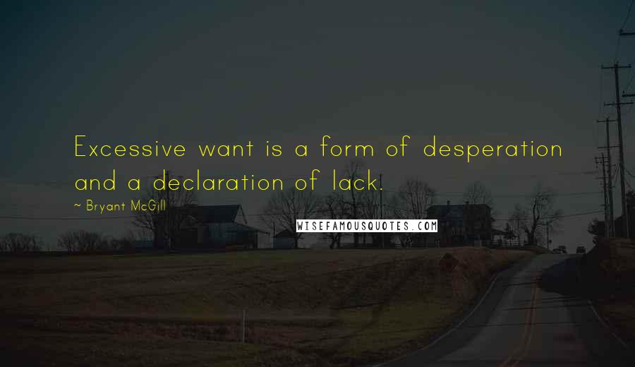 Bryant McGill Quotes: Excessive want is a form of desperation and a declaration of lack.