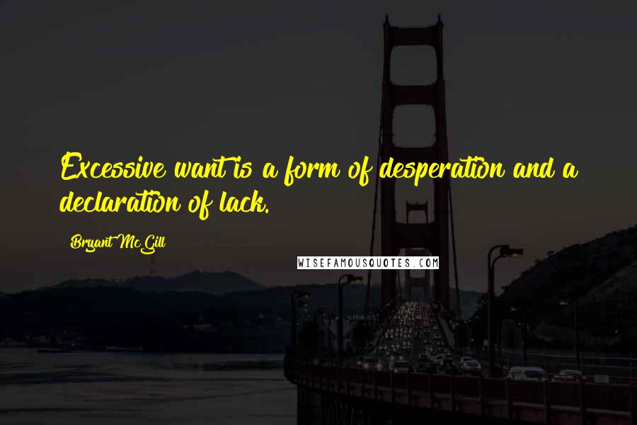 Bryant McGill Quotes: Excessive want is a form of desperation and a declaration of lack.