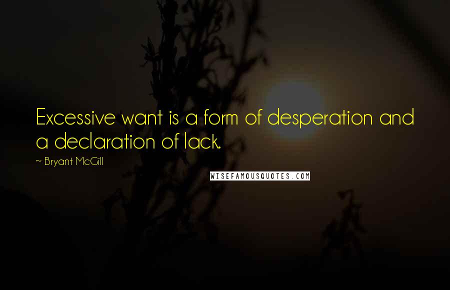 Bryant McGill Quotes: Excessive want is a form of desperation and a declaration of lack.