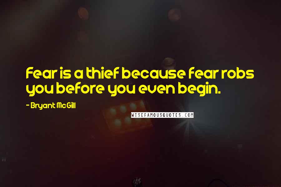 Bryant McGill Quotes: Fear is a thief because fear robs you before you even begin.