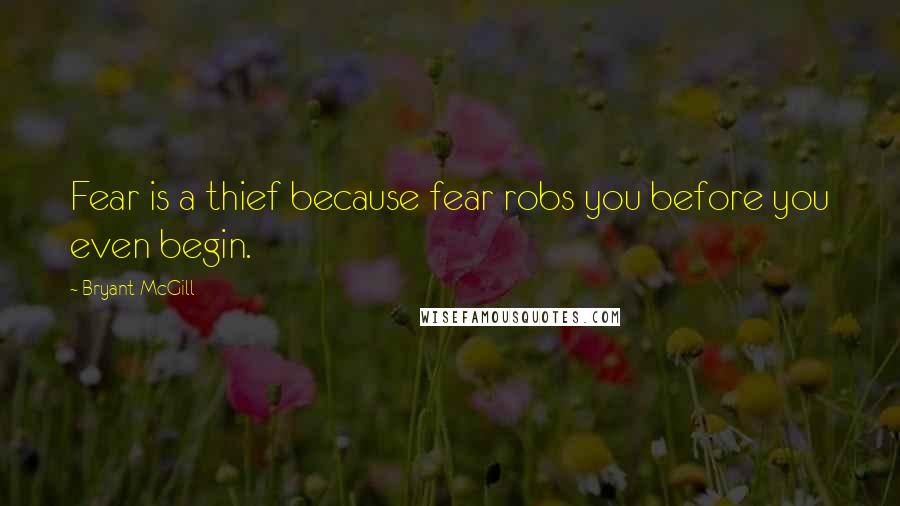 Bryant McGill Quotes: Fear is a thief because fear robs you before you even begin.