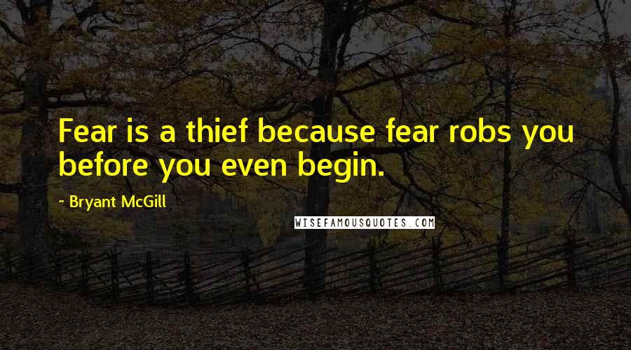 Bryant McGill Quotes: Fear is a thief because fear robs you before you even begin.