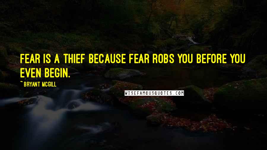 Bryant McGill Quotes: Fear is a thief because fear robs you before you even begin.