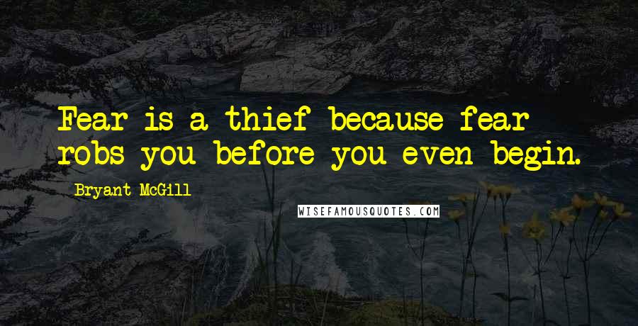 Bryant McGill Quotes: Fear is a thief because fear robs you before you even begin.