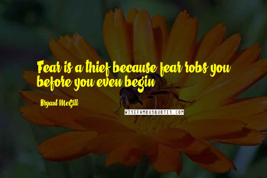 Bryant McGill Quotes: Fear is a thief because fear robs you before you even begin.