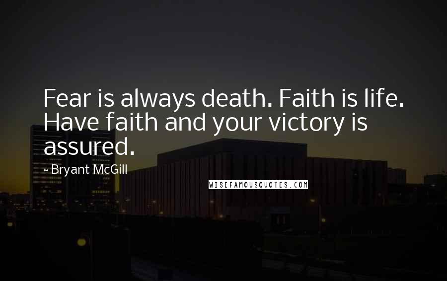 Bryant McGill Quotes: Fear is always death. Faith is life. Have faith and your victory is assured.