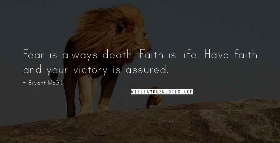 Bryant McGill Quotes: Fear is always death. Faith is life. Have faith and your victory is assured.