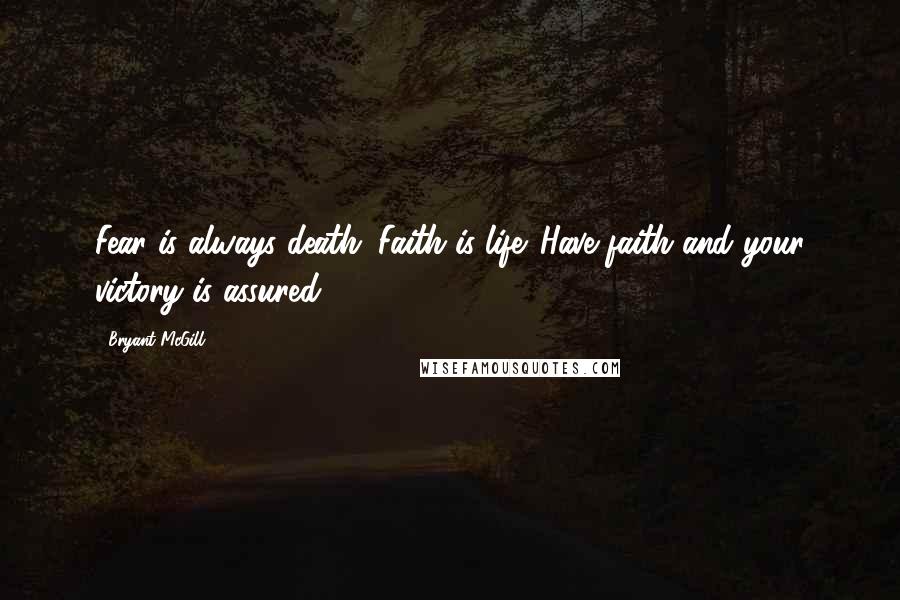 Bryant McGill Quotes: Fear is always death. Faith is life. Have faith and your victory is assured.