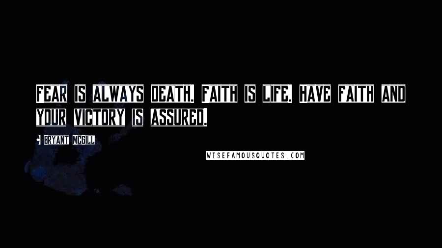 Bryant McGill Quotes: Fear is always death. Faith is life. Have faith and your victory is assured.