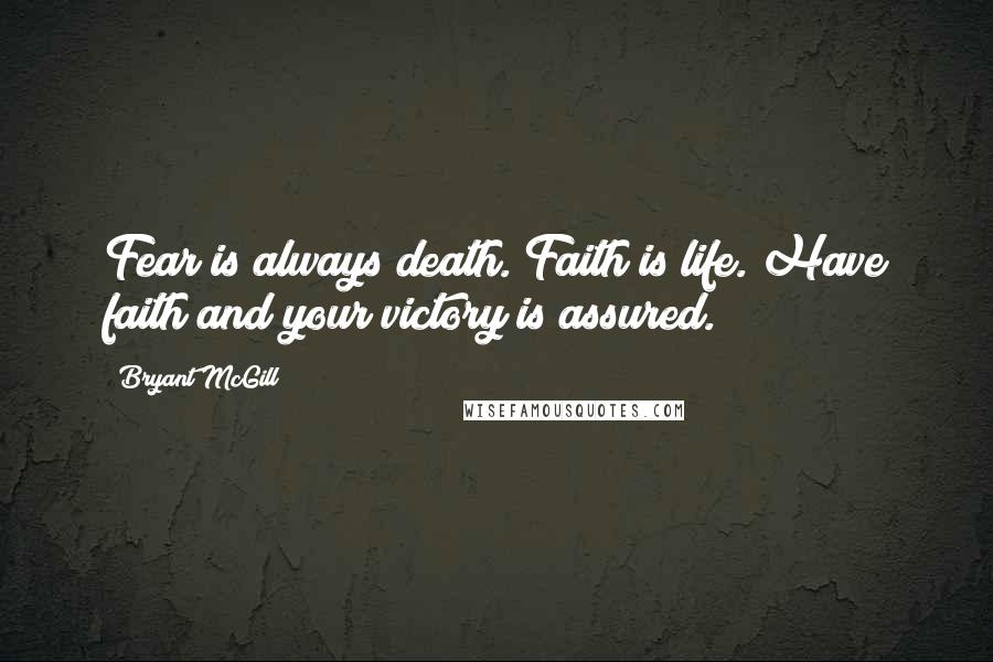 Bryant McGill Quotes: Fear is always death. Faith is life. Have faith and your victory is assured.