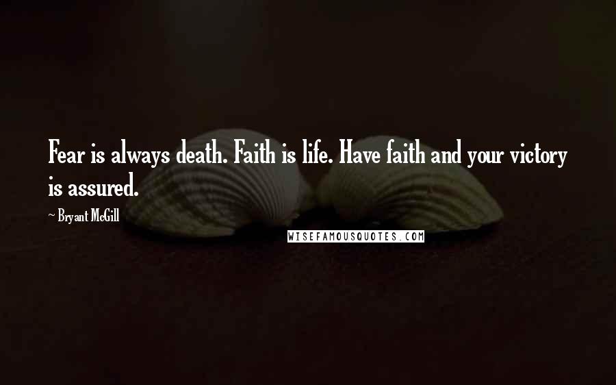 Bryant McGill Quotes: Fear is always death. Faith is life. Have faith and your victory is assured.