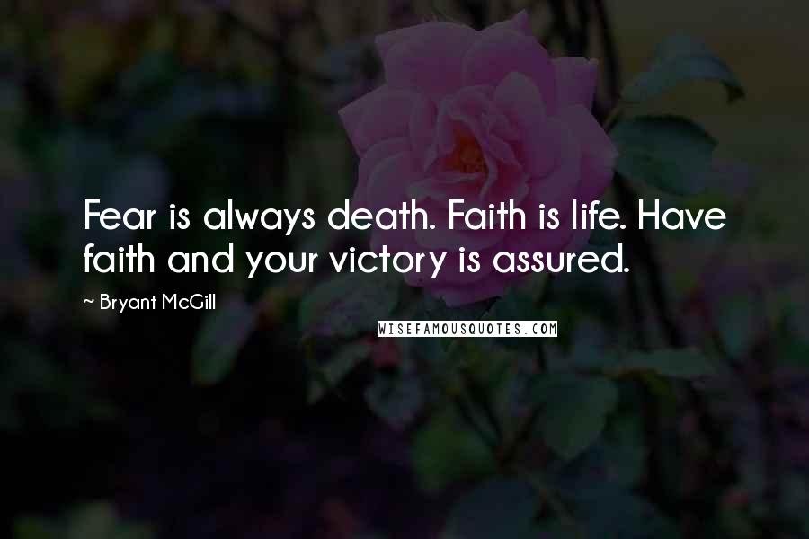 Bryant McGill Quotes: Fear is always death. Faith is life. Have faith and your victory is assured.